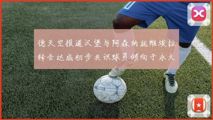 德天空报道汉堡与阿森纳就维埃拉转会达成初步共识球员倾向于永久加盟