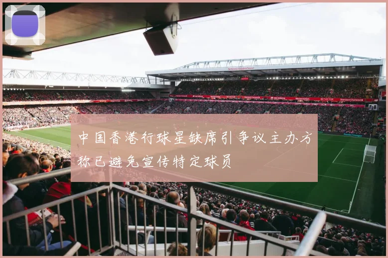 中国香港行球星缺席引争议主办方称已避免宣传特定球员