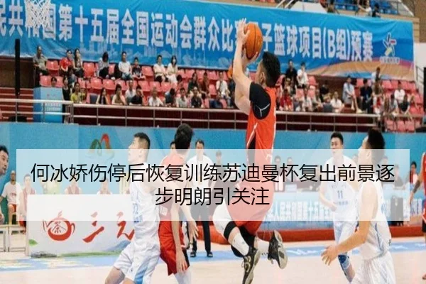 何冰娇伤停后恢复训练苏迪曼杯复出前景逐步明朗引关注
