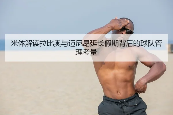 米体解读拉比奥与迈尼昂延长假期背后的球队管理考量